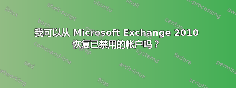 我可以从 Microsoft Exchange 2010 恢复已禁用的帐户吗？