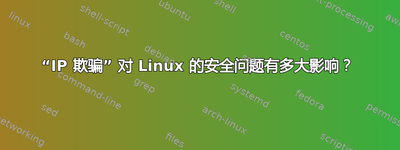 “IP 欺骗” 对 Linux 的安全问题有多大影响？