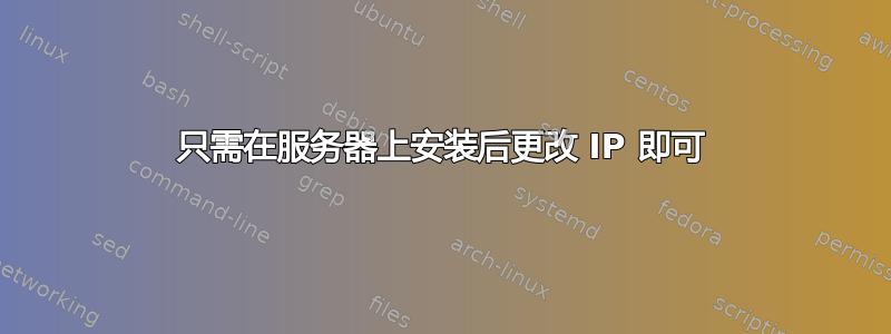 只需在服务器上安装后更改 IP 即可