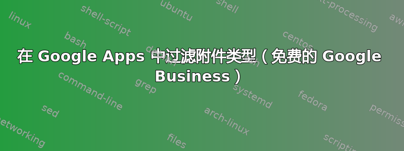 在 Google Apps 中过滤附件类型（免费的 Google Business）