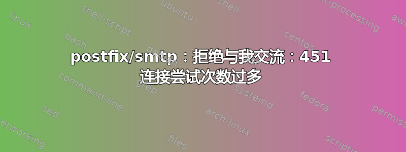 postfix/smtp：拒绝与我交流：451 连接尝试次数过多