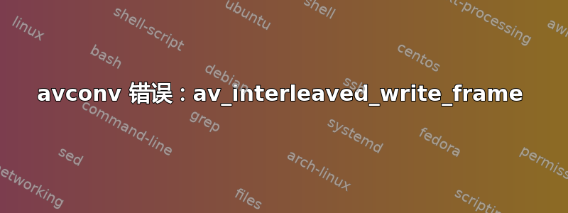 avconv 错误：av_interleaved_write_frame