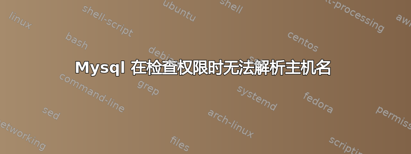 Mysql 在检查权限时无法解析主机名