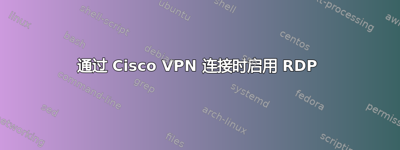 通过 Cisco VPN 连接时启用 RDP