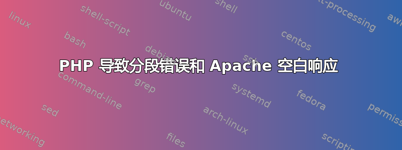 PHP 导致分段错误和 Apache 空白响应