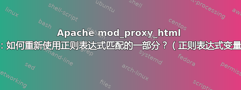 Apache mod_proxy_html 替代：如何重新使用正则表达式匹配的一部分？（正则表达式变量？）