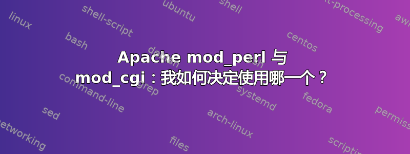 Apache mod_perl 与 mod_cgi：我如何决定使用哪一个？