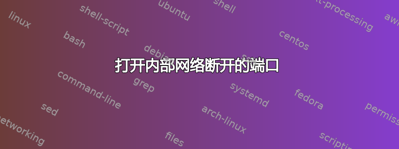 打开内部网络断开的端口