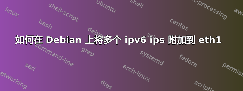 如何在 Debian 上将多个 ipv6 ips 附加到 eth1 