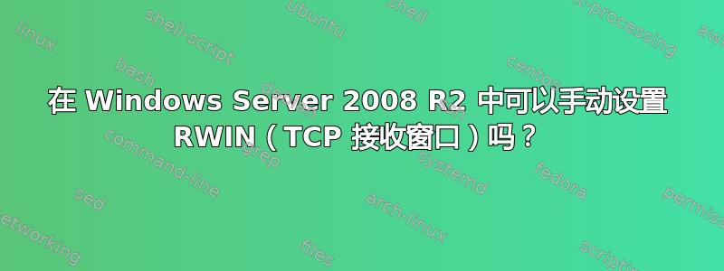 在 Windows Server 2008 R2 中可以手动设置 RWIN（TCP 接收窗口）吗？