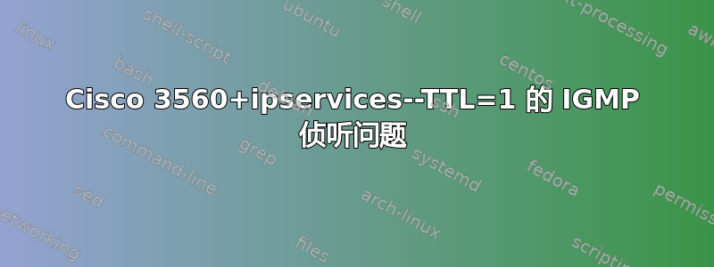 Cisco 3560+ipservices--TTL=1 的 IGMP 侦听问题