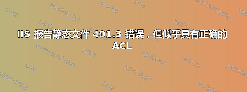 IIS 报告静态文件 401.3 错误，但似乎具有正确的 ACL