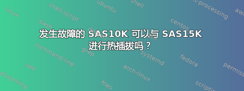 发生故障的 SAS10K 可以与 SAS15K 进行热插拔吗？