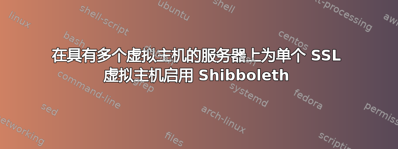 在具有多个虚拟主机的服务器上为单个 SSL 虚拟主机启用 Shibboleth