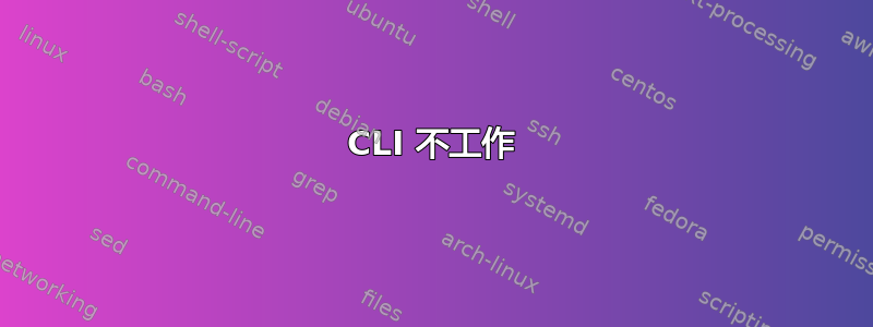 CLI 不工作