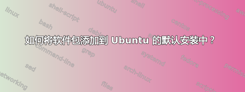 如何将软件包添加到 Ubuntu 的默认安装中？