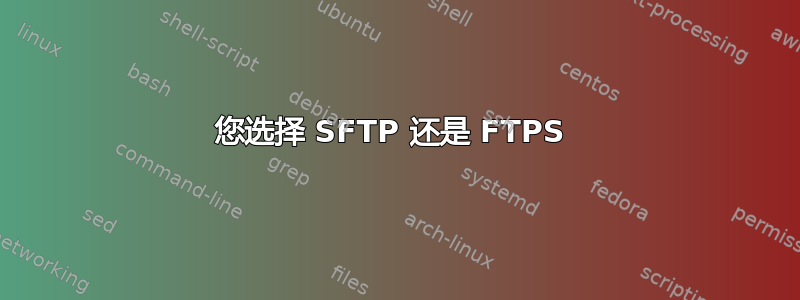 您选择 SFTP 还是 FTPS 