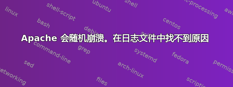 Apache 会随机崩溃。在日志文件中找不到原因