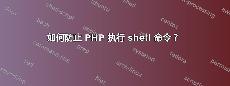 如何防止 PHP 执行 shell 命令？