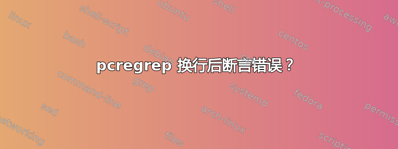 pcregrep 换行后断言错误？