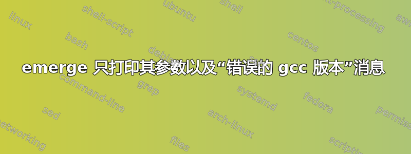 emerge 只打印其参数以及“错误的 gcc 版本”消息