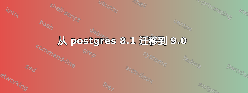 从 postgres 8.1 迁移到 9.0