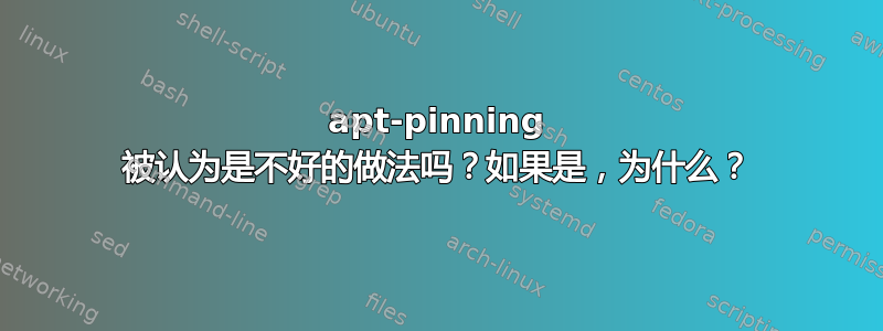 apt-pinning 被认为是不好的做法吗？如果是，为什么？