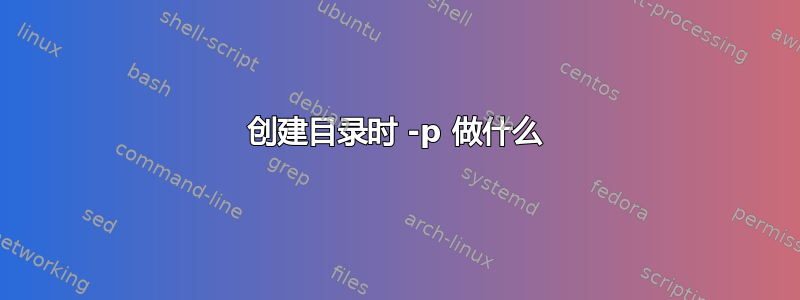 创建目录时 -p 做什么