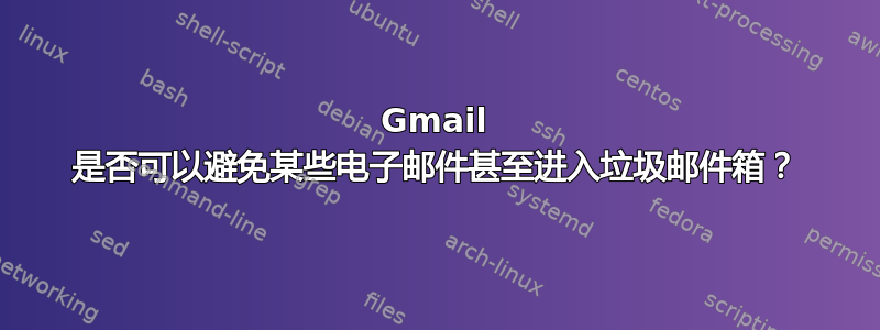 Gmail 是否可以避免某些电子邮件甚至进入垃圾邮件箱？