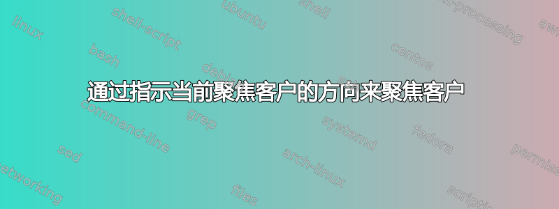 通过指示当前聚焦客户的方向来聚焦客户