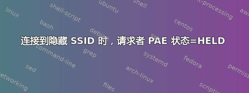 连接到隐藏 SSID 时，请求者 PAE 状态=HELD