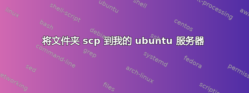 将文件夹 scp 到我的 ubuntu 服务器