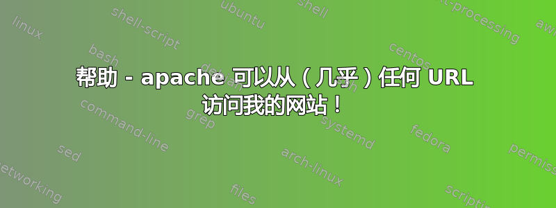 帮助 - apache 可以从（几乎）任何 URL 访问我的网站！