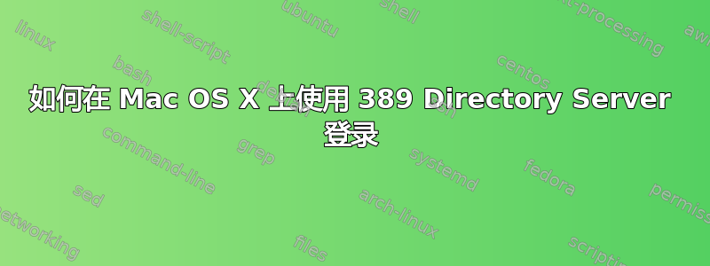 如何在 Mac OS X 上使用 389 Directory Server 登录