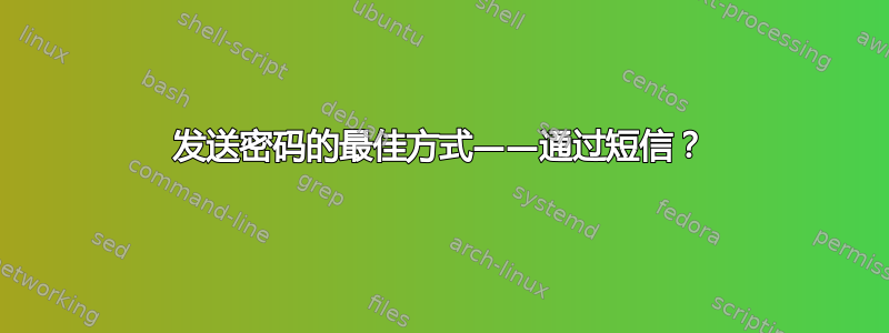 发送密码的最佳方式——通过短信？