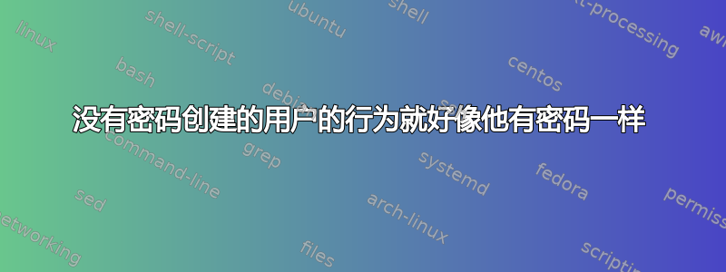 没有密码创建的用户的行为就好像他有密码一样