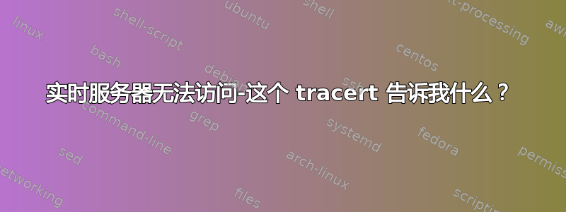 实时服务器无法访问-这个 tracert 告诉我什么？