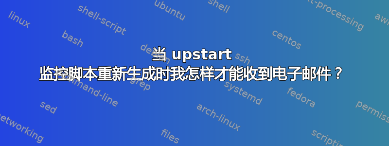 当 upstart 监控脚本重新生成时我怎样才能收到电子邮件？