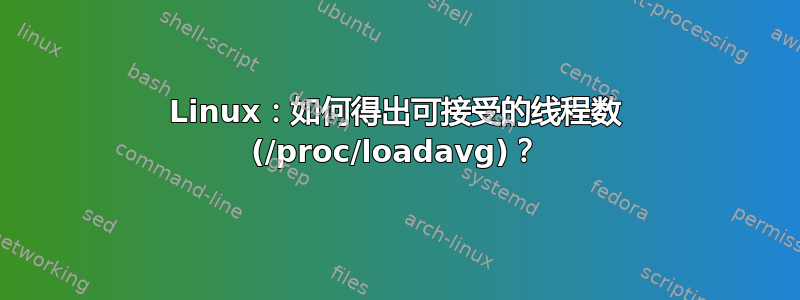 Linux：如何得出可接受的线程数 (/proc/loadavg)？