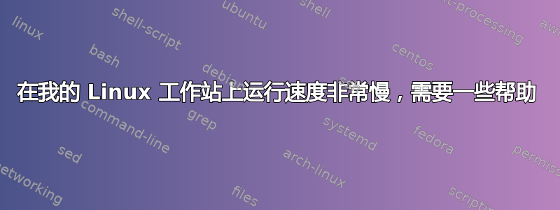 在我的 Linux 工作站上运行速度非常慢，需要一些帮助