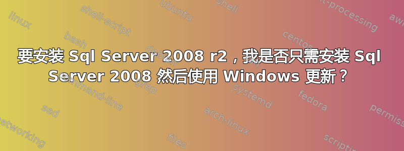 要安装 Sql Server 2008 r2，我是否只需安装 Sql Server 2008 然后使用 Windows 更新？