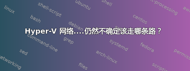 Hyper-V 网络....仍然不确定该走哪条路？