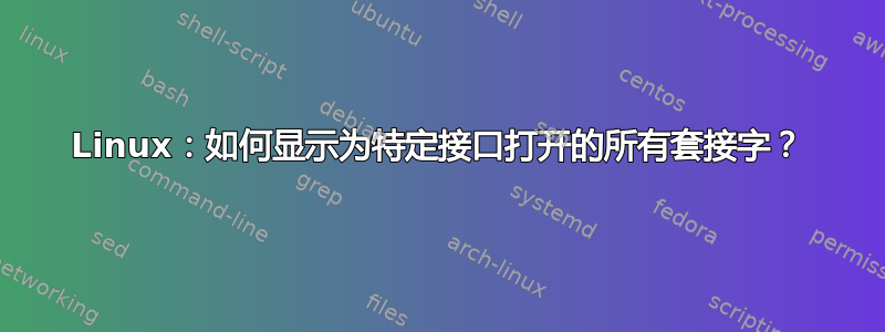 Linux：如何显示为特定接口打开的所有套接字？