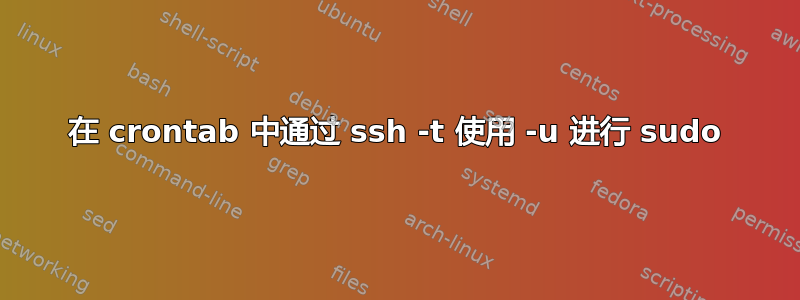 在 crontab 中通过 ssh -t 使用 -u 进行 sudo