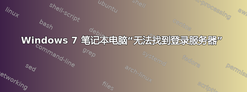 Windows 7 笔记本电脑“无法找到登录服务器”