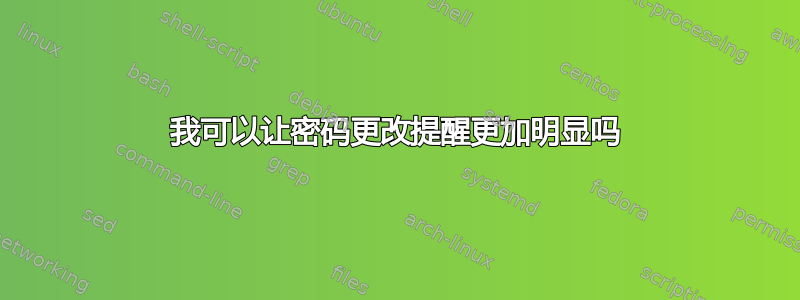 我可以让密码更改提醒更加明显吗