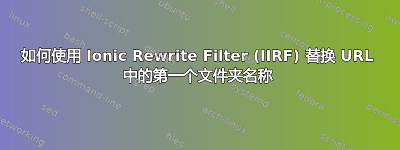 如何使用 Ionic Rewrite Filter (IIRF) 替换 URL 中的第一个文件夹名称