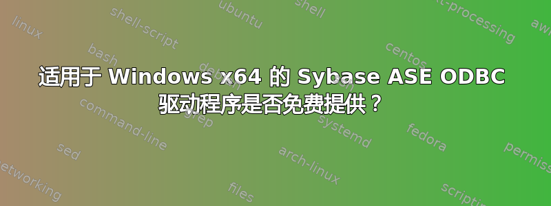 适用于 Windows x64 的 Sybase ASE ODBC 驱动程序是否免费提供？