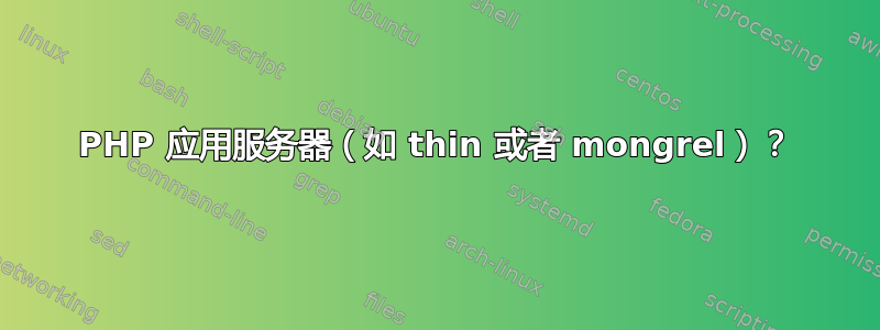 PHP 应用服务器（如 thin 或者 mongrel）？