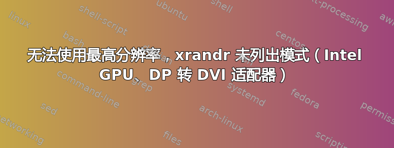 无法使用最高分辨率，xrandr 未列出模式（Intel GPU、DP 转 DVI 适配器）